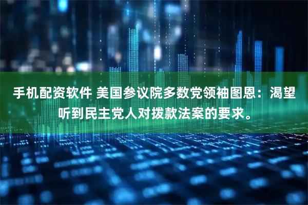 手机配资软件 美国参议院多数党领袖图恩：渴望听到民主党人对拨款法案的要求。