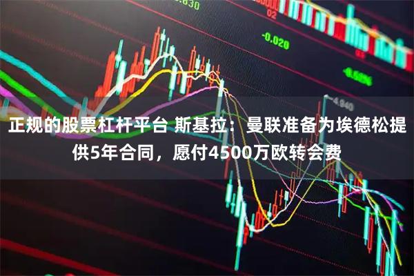 正规的股票杠杆平台 斯基拉：曼联准备为埃德松提供5年合同，愿付4500万欧转会费