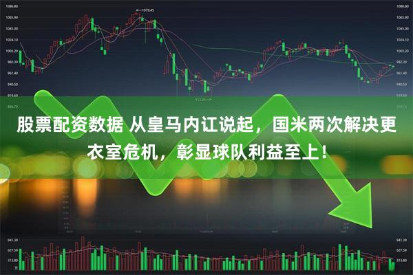 股票配资数据 从皇马内讧说起，国米两次解决更衣室危机，彰显球队利益至上！