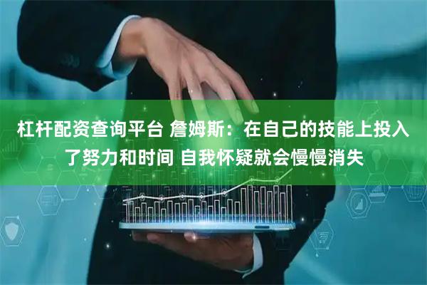 杠杆配资查询平台 詹姆斯：在自己的技能上投入了努力和时间 自我怀疑就会慢慢消失