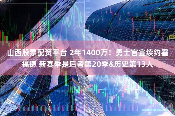 山西股票配资平台 2年1400万！勇士官宣续约霍福德 新赛季是后者第20季&历史第13人