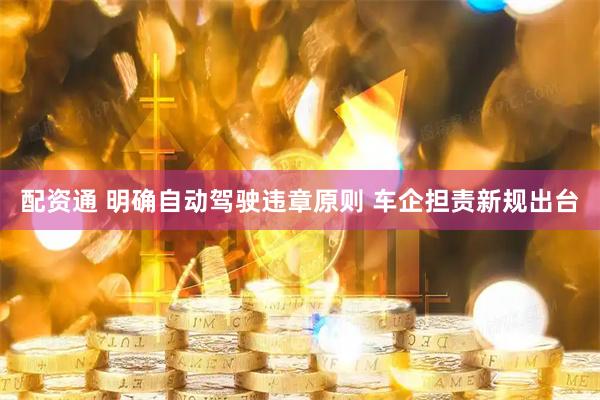 配资通 明确自动驾驶违章原则 车企担责新规出台